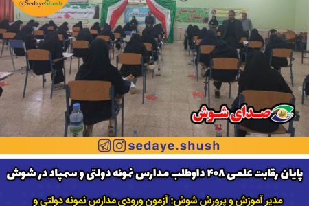 پایان رقابت علمی ۴۰۸ داوطلب مدارس نمونه دولتی و سمپاد در شوش