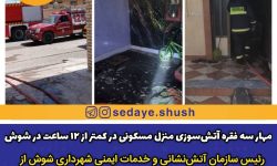 مهار سه فقره آتش‌سوزی منزل مسکونی در کمتر از ۱۲ ساعت در شوش