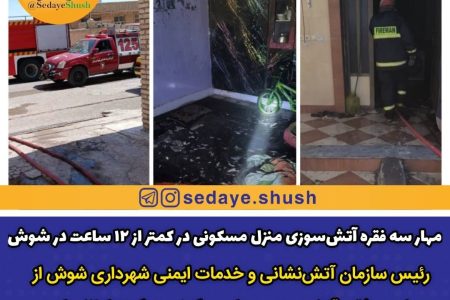 مهار سه فقره آتش‌سوزی منزل مسکونی در کمتر از ۱۲ ساعت در شوش