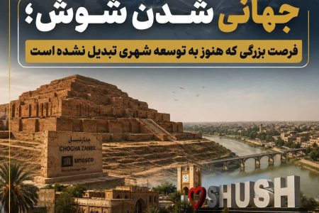 جهانی شدن شوش،فرصت بزرگی که هنوز به توسعه شهری تبدیل نشده است