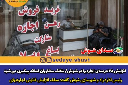 افزایش ۲۵ درصدی اجاره‌بها در شوش/ تخلف مشاوران املاک پیگیری می‌شود